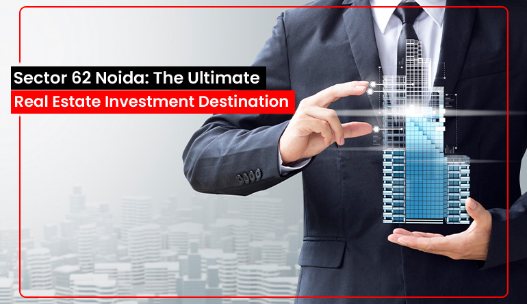 Sector 62 Noida: The Ultimate Real Estate Investment Destination